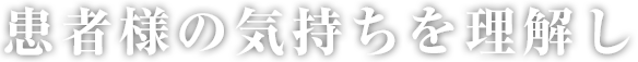 患者さんの気持ちを理解し